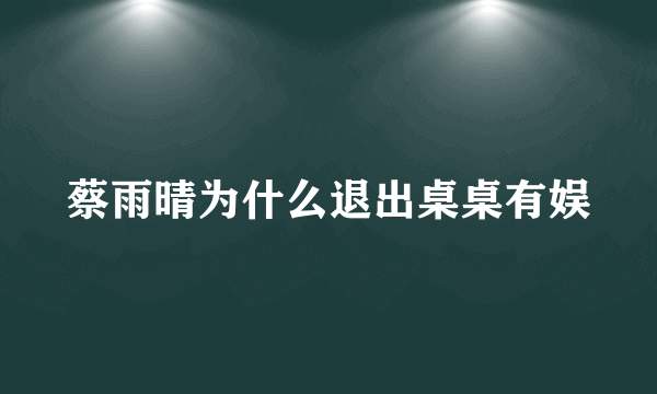 蔡雨晴为什么退出桌桌有娱