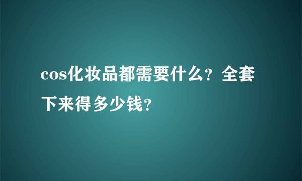 cos化妆品都需要什么？全套下来得多少钱？