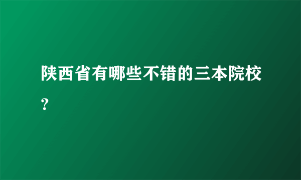 陕西省有哪些不错的三本院校？