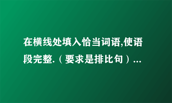 在横线处填入恰当词语,使语段完整.（要求是排比句） 奥运会美不胜收:举重是拔山盖世之美,短跑是＿＿＿＿之美,花样游泳是芙蓉出水之美,＿＿＿＿＿＿＿之美,＿＿＿＿＿＿＿之美,奥运会不是一场美的盛会吗?