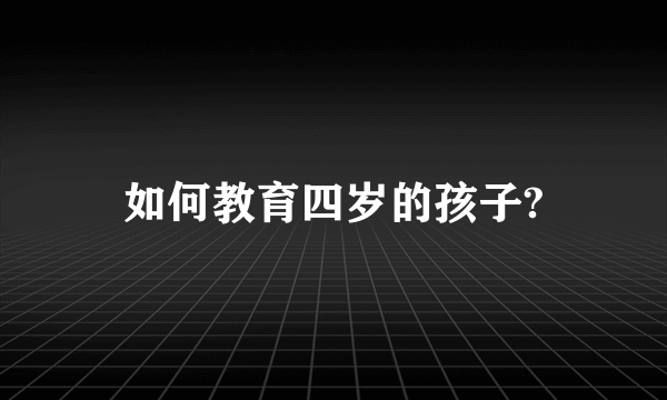 如何教育四岁的孩子?