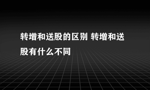 转增和送股的区别 转增和送股有什么不同