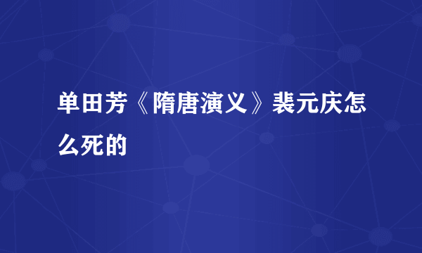 单田芳《隋唐演义》裴元庆怎么死的