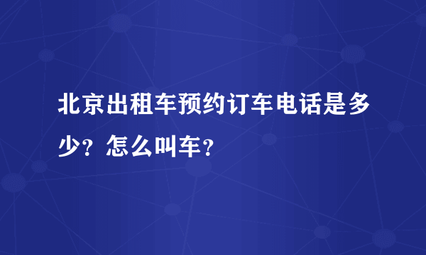 北京出租车预约订车电话是多少？怎么叫车？