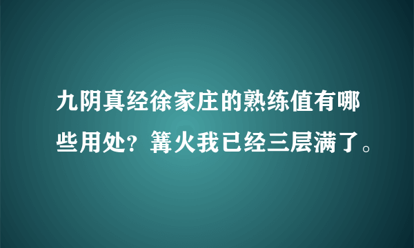 九阴真经徐家庄的熟练值有哪些用处？篝火我已经三层满了。