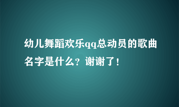 幼儿舞蹈欢乐qq总动员的歌曲名字是什么？谢谢了！