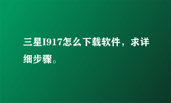 三星I917怎么下载软件，求详细步骤。