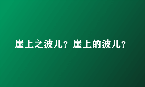 崖上之波儿？崖上的波儿？