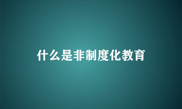 什么是非制度化教育