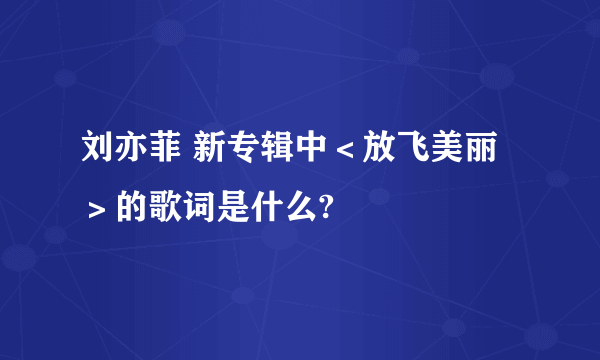 刘亦菲 新专辑中＜放飞美丽＞的歌词是什么?