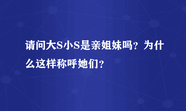 请问大S小S是亲姐妹吗？为什么这样称呼她们？