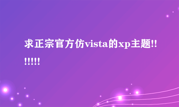 求正宗官方仿vista的xp主题!!!!!!!