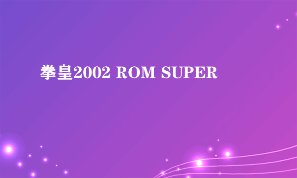 拳皇2002 ROM SUPER