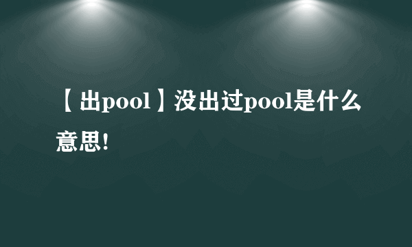 【出pool】没出过pool是什么意思!