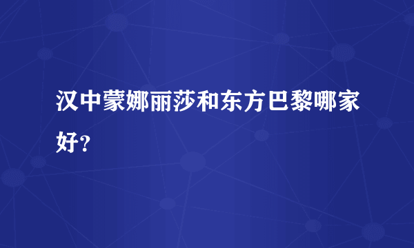 汉中蒙娜丽莎和东方巴黎哪家好？