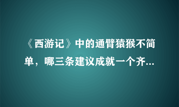 《西游记》中的通臂猿猴不简单，哪三条建议成就一个齐天大圣？