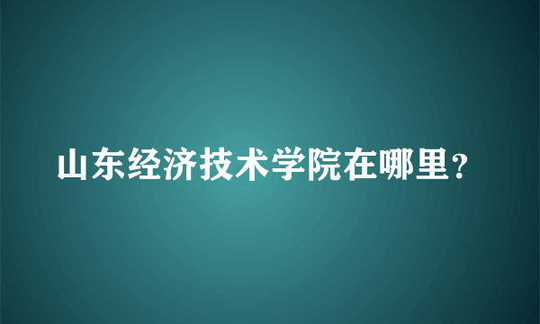 山东经济技术学院在哪里？