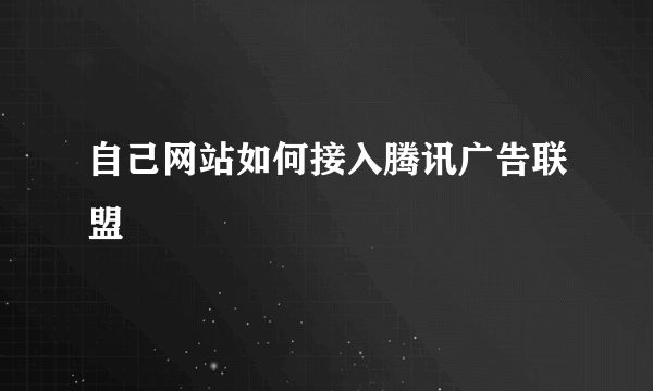 自己网站如何接入腾讯广告联盟