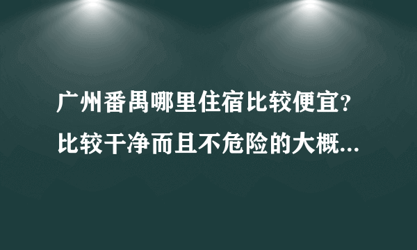 广州番禺哪里住宿比较便宜？比较干净而且不危险的大概住5-6天 ？