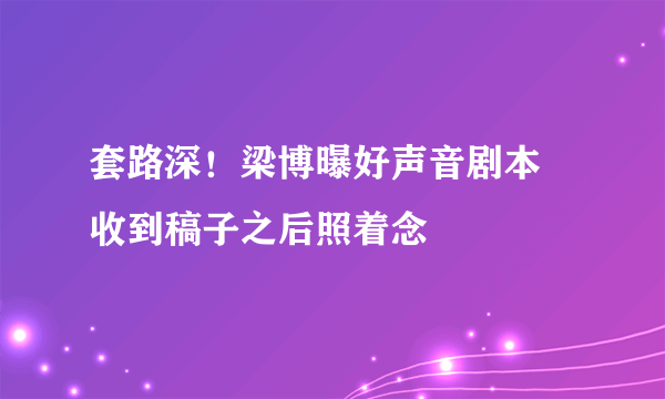 套路深！梁博曝好声音剧本 收到稿子之后照着念