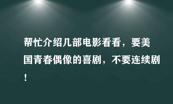 帮忙介绍几部电影看看，要美国青春偶像的喜剧，不要连续剧！