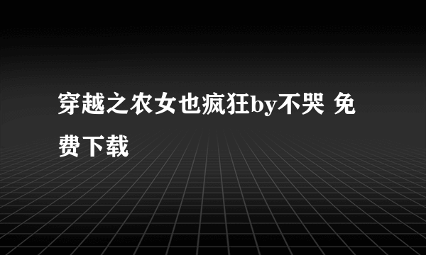 穿越之农女也疯狂by不哭 免费下载