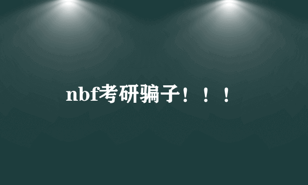 nbf考研骗子！！！