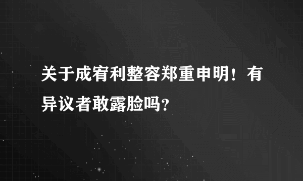 关于成宥利整容郑重申明！有异议者敢露脸吗？