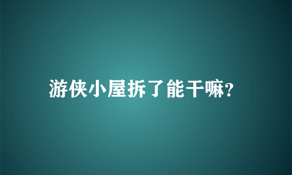 游侠小屋拆了能干嘛？