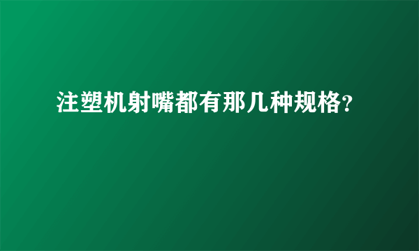 注塑机射嘴都有那几种规格？