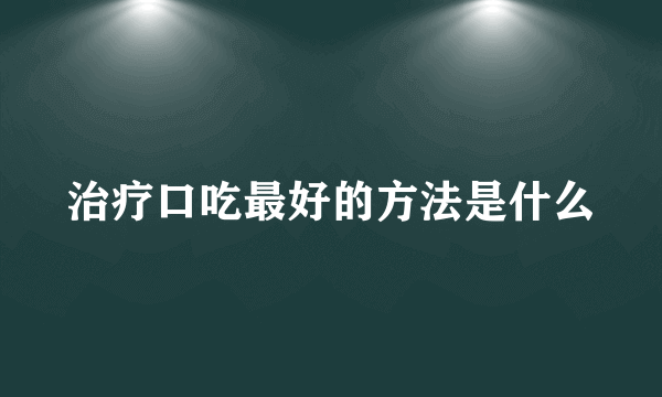 治疗口吃最好的方法是什么