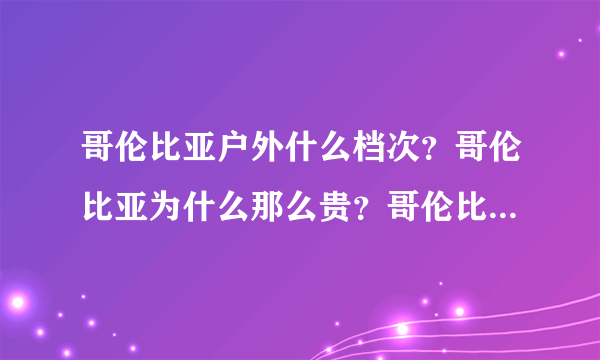 哥伦比亚户外什么档次？哥伦比亚为什么那么贵？哥伦比亚和北面哪个贵？