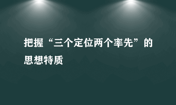 把握“三个定位两个率先”的思想特质