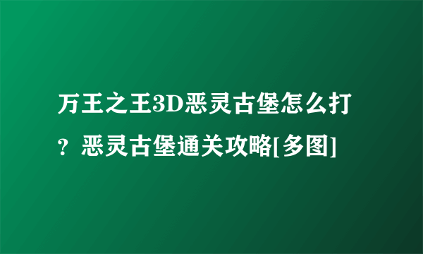 万王之王3D恶灵古堡怎么打？恶灵古堡通关攻略[多图]