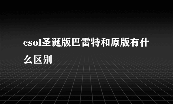 csol圣诞版巴雷特和原版有什么区别