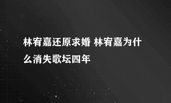 林宥嘉还原求婚 林宥嘉为什么消失歌坛四年