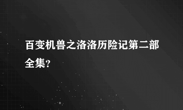 百变机兽之洛洛历险记第二部全集？