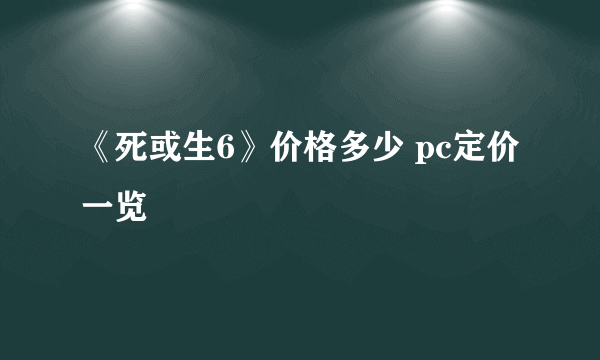 《死或生6》价格多少 pc定价一览