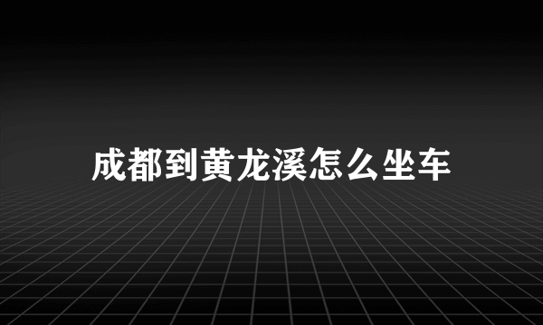 成都到黄龙溪怎么坐车