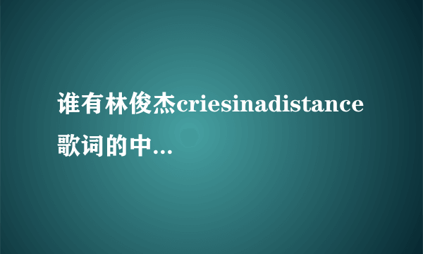 谁有林俊杰criesinadistance歌词的中文翻译.