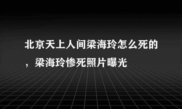 北京天上人间梁海玲怎么死的，梁海玲惨死照片曝光