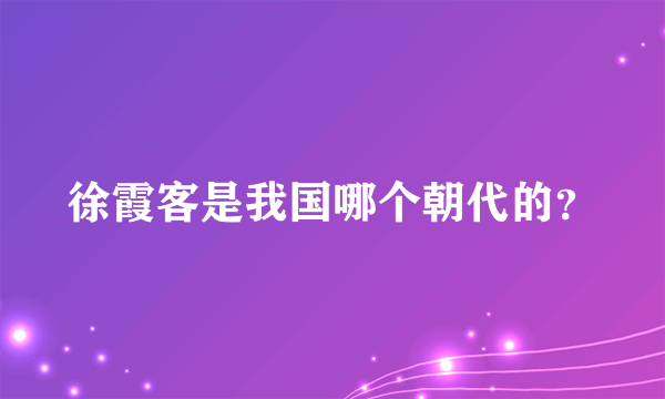 徐霞客是我国哪个朝代的？