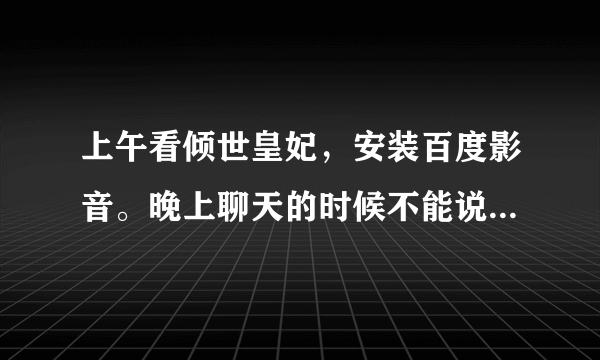 上午看倾世皇妃，安装百度影音。晚上聊天的时候不能说话！音频管理器老是跳出来让我选择耳机、麦克风标识