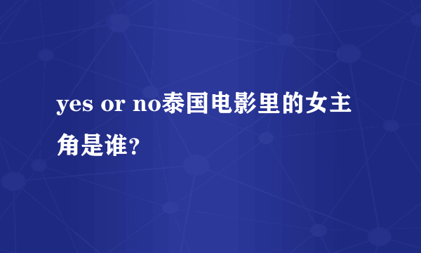 yes or no泰国电影里的女主角是谁？