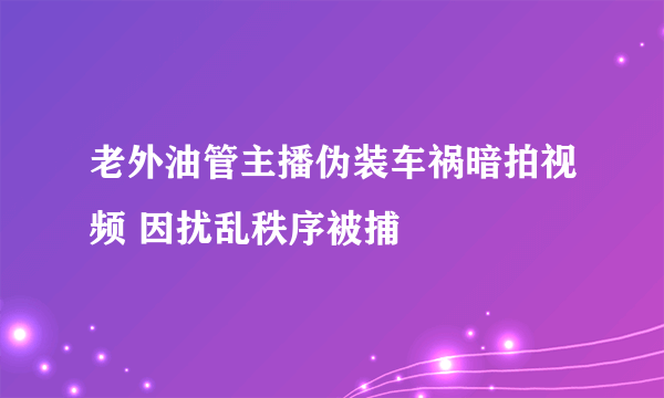 老外油管主播伪装车祸暗拍视频 因扰乱秩序被捕