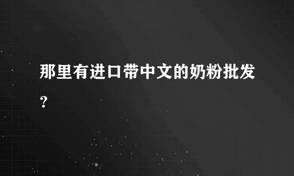 那里有进口带中文的奶粉批发？