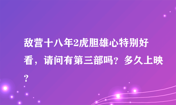 敌营十八年2虎胆雄心特别好看，请问有第三部吗？多久上映？