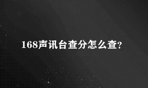 168声讯台查分怎么查？