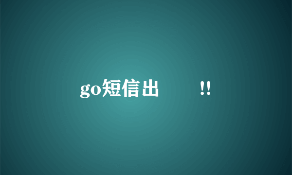 go短信出問題!!