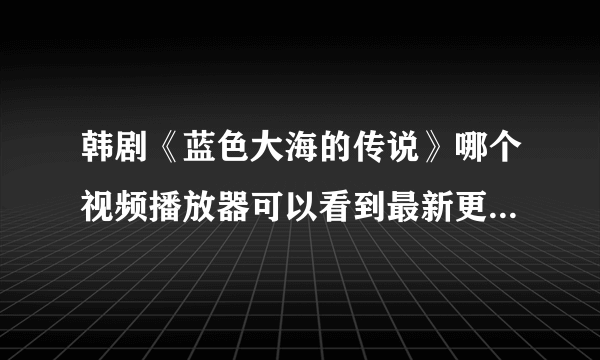 韩剧《蓝色大海的传说》哪个视频播放器可以看到最新更新第三集？优酷